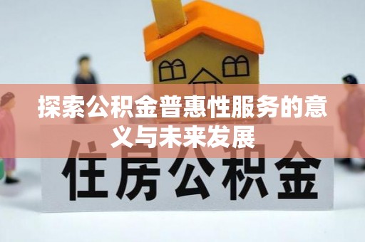濮阳探索公积金普惠性服务的意义与未来发展
