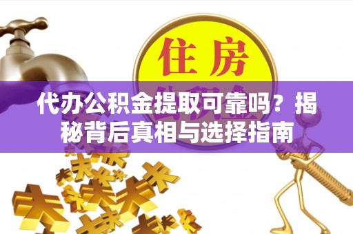 濮阳代办公积金提取可靠吗？揭秘背后真相与选择指南