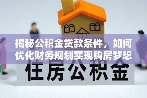 濮阳揭秘公积金贷款条件，如何优化财务规划实现购房梦想