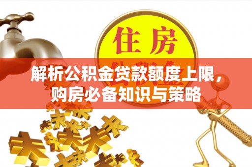 濮阳解析公积金贷款额度上限，购房必备知识与策略