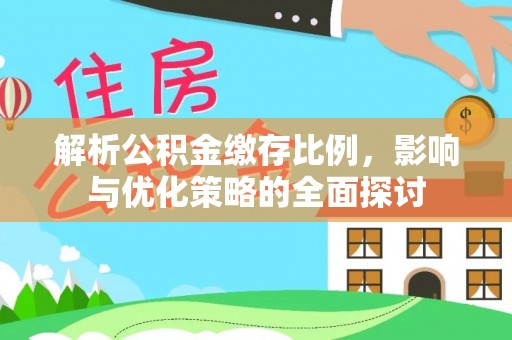 濮阳解析公积金缴存比例，影响与优化策略的全面探讨