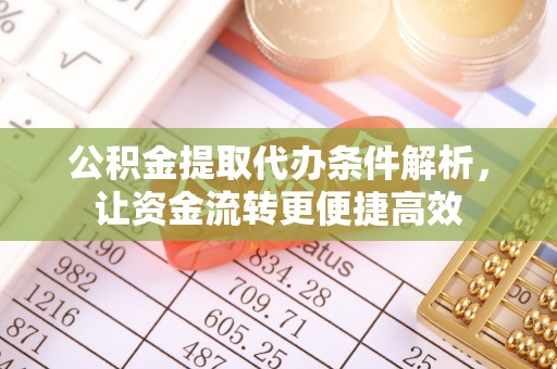 濮阳公积金提取代办条件解析，让资金流转更便捷高效