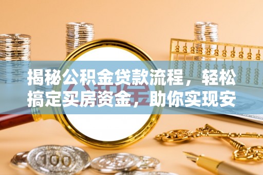 濮阳揭秘公积金贷款流程，轻松搞定买房资金，助你实现安居梦想