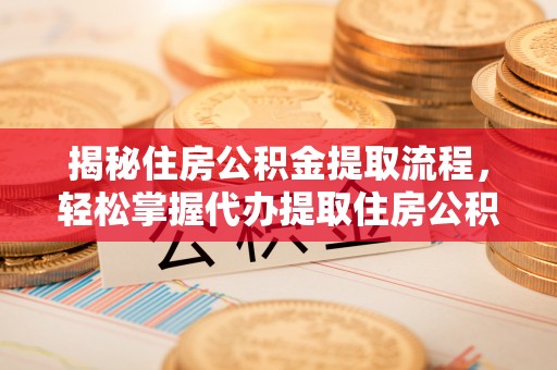 濮阳揭秘住房公积金提取流程，轻松掌握代办提取住房公积金技巧