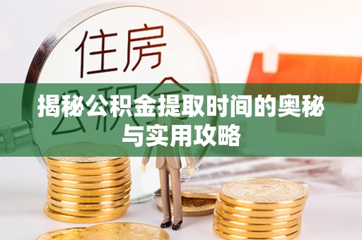 濮阳揭秘公积金提取时间的奥秘与实用攻略
