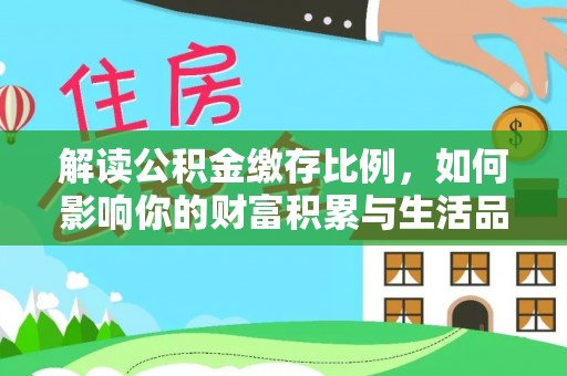 濮阳解读公积金缴存比例，如何影响你的财富积累与生活品质