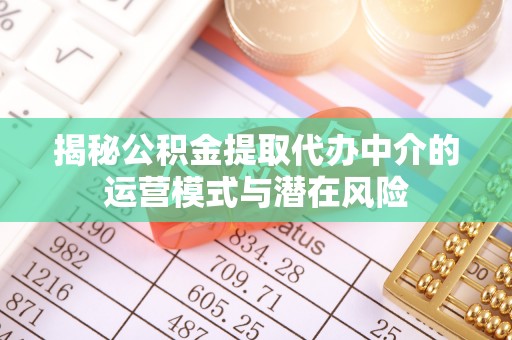 濮阳揭秘公积金提取代办中介的运营模式与潜在风险