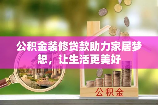 濮阳公积金装修贷款助力家居梦想，让生活更美好
