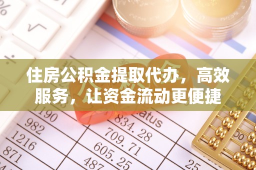 濮阳住房公积金提取代办，高效服务，让资金流动更便捷