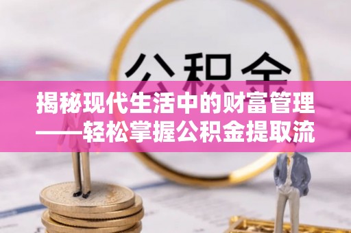 濮阳揭秘现代生活中的财富管理——轻松掌握公积金提取流程的艺术