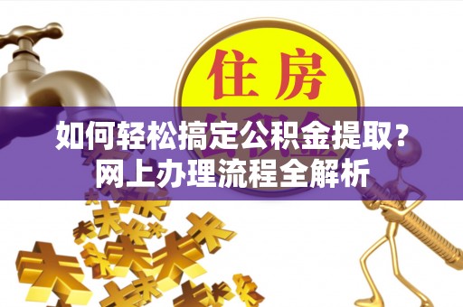 濮阳如何轻松搞定公积金提取？网上办理流程全解析