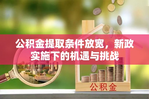 濮阳公积金提取条件放宽，新政实施下的机遇与挑战