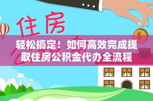 濮阳轻松搞定！如何高效完成提取住房公积金代办全流程