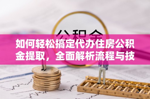 濮阳如何轻松搞定代办住房公积金提取，全面解析流程与技巧