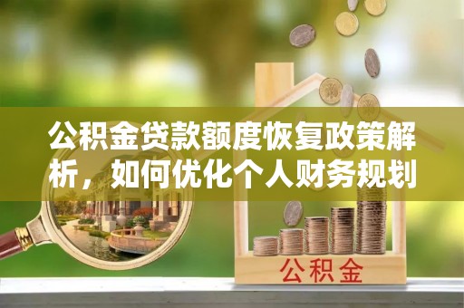 濮阳公积金贷款额度恢复政策解析，如何优化个人财务规划