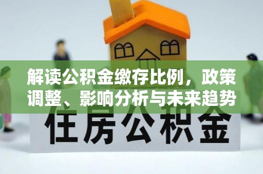 濮阳解读公积金缴存比例，政策调整、影响分析与未来趋势