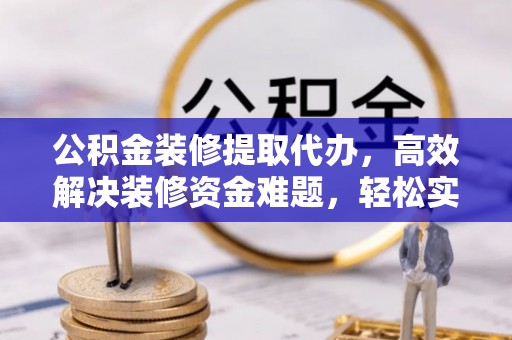 濮阳公积金装修提取代办，高效解决装修资金难题，轻松实现家居梦想