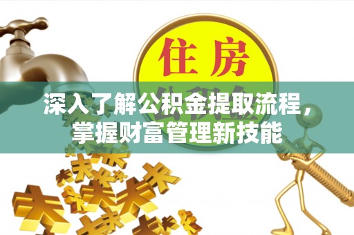 濮阳深入了解公积金提取流程，掌握财富管理新技能