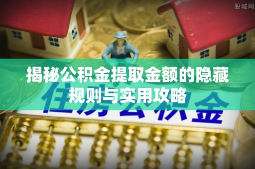 濮阳揭秘公积金提取金额的隐藏规则与实用攻略