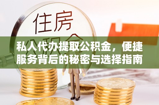 濮阳私人代办提取公积金，便捷服务背后的秘密与选择指南