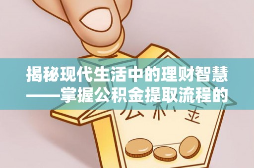 濮阳揭秘现代生活中的理财智慧——掌握公积金提取流程的必备指南