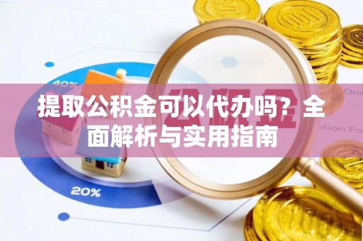 濮阳提取公积金可以代办吗？全面解析与实用指南