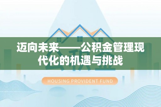 濮阳迈向未来——公积金管理现代化的机遇与挑战