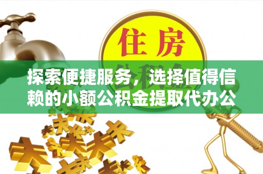 濮阳探索便捷服务，选择值得信赖的小额公积金提取代办公司
