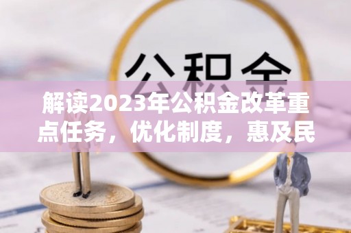 濮阳解读2023年公积金改革重点任务，优化制度，惠及民生
