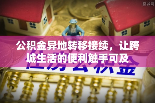 濮阳公积金异地转移接续，让跨城生活的便利触手可及