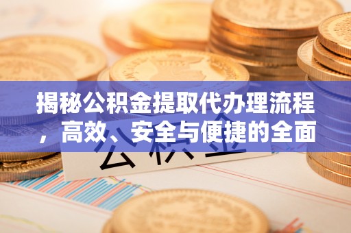 濮阳揭秘公积金提取代办理流程，高效、安全与便捷的全面解析