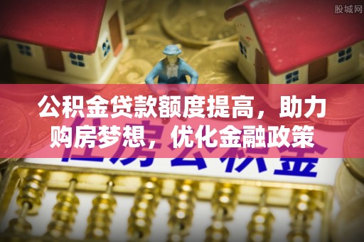 濮阳公积金贷款额度提高，助力购房梦想，优化金融政策