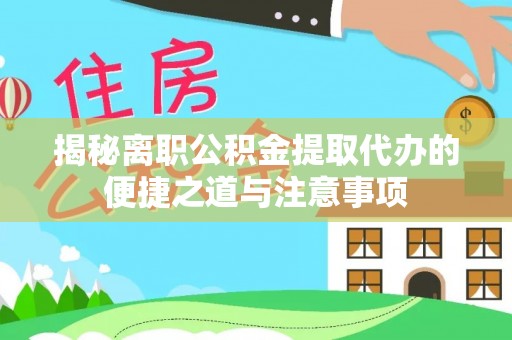 濮阳揭秘离职公积金提取代办的便捷之道与注意事项