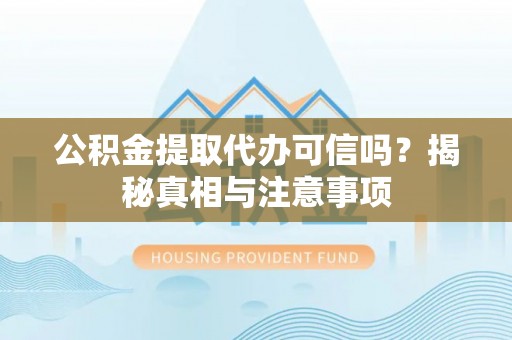 濮阳公积金提取代办可信吗？揭秘真相与注意事项