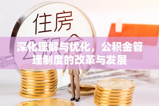 濮阳深化理解与优化，公积金管理制度的改革与发展