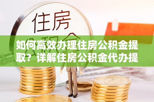 濮阳如何高效办理住房公积金提取？详解住房公积金代办提取流程