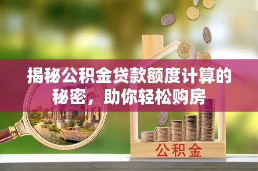 濮阳揭秘公积金贷款额度计算的秘密，助你轻松购房