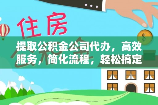 濮阳提取公积金公司代办，高效服务，简化流程，轻松搞定资金难题
