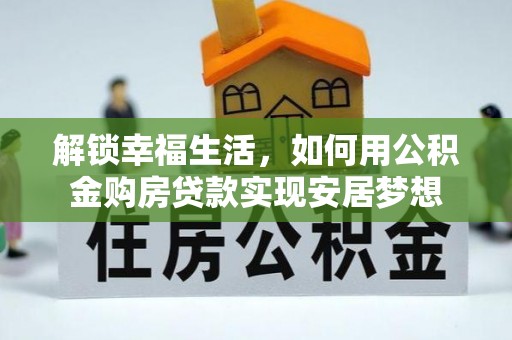 濮阳解锁幸福生活，如何用公积金购房贷款实现安居梦想