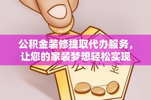 濮阳公积金装修提取代办服务，让您的家装梦想轻松实现