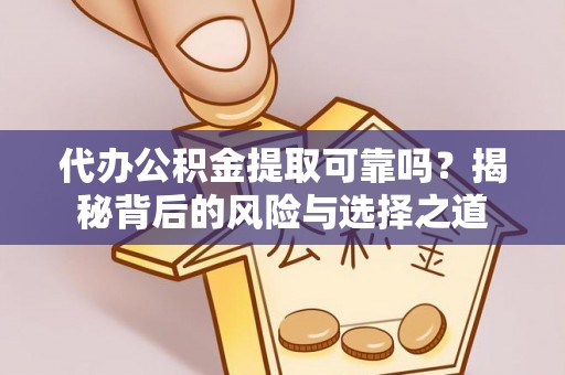 濮阳代办公积金提取可靠吗？揭秘背后的风险与选择之道
