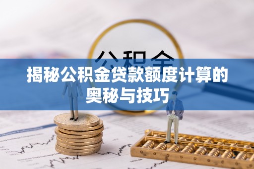 濮阳揭秘公积金贷款额度计算的奥秘与技巧