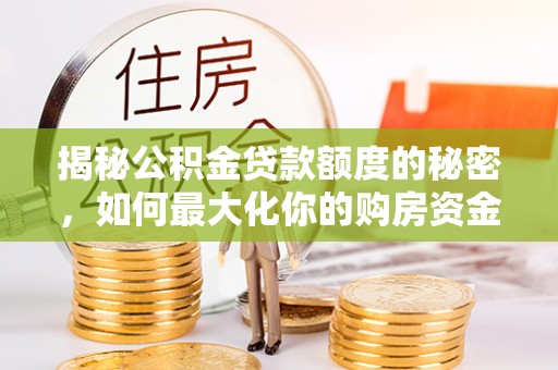 濮阳揭秘公积金贷款额度的秘密，如何最大化你的购房资金