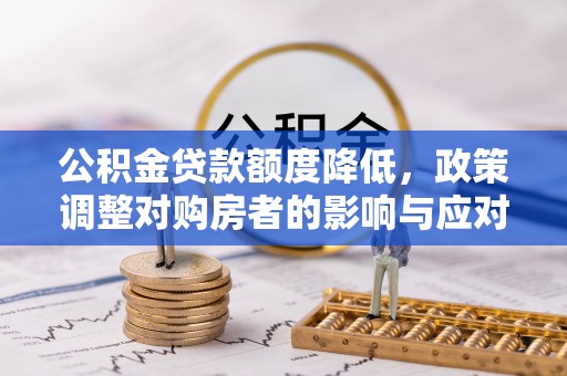 濮阳公积金贷款额度降低，政策调整对购房者的影响与应对策略