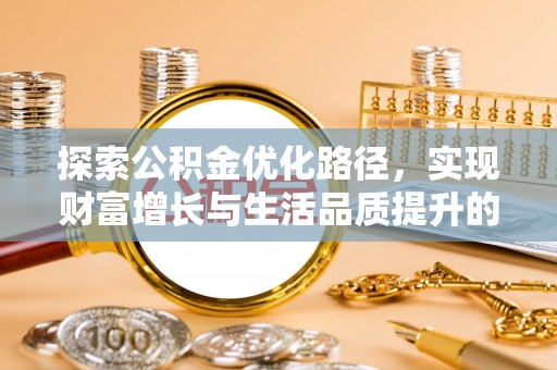 濮阳探索公积金优化路径，实现财富增长与生活品质提升的双赢