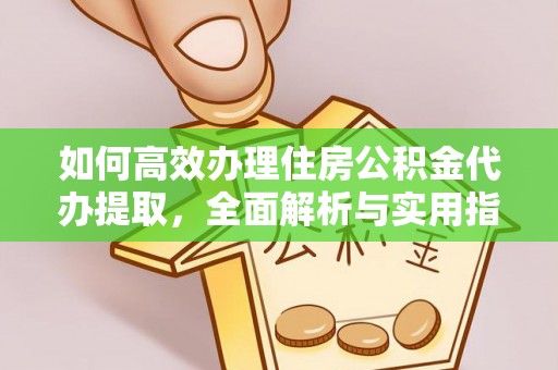 濮阳如何高效办理住房公积金代办提取，全面解析与实用指南