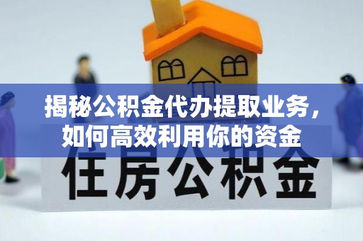 濮阳揭秘公积金代办提取业务，如何高效利用你的资金