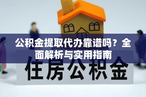 濮阳公积金提取代办靠谱吗？全面解析与实用指南