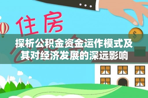 濮阳探析公积金资金运作模式及其对经济发展的深远影响