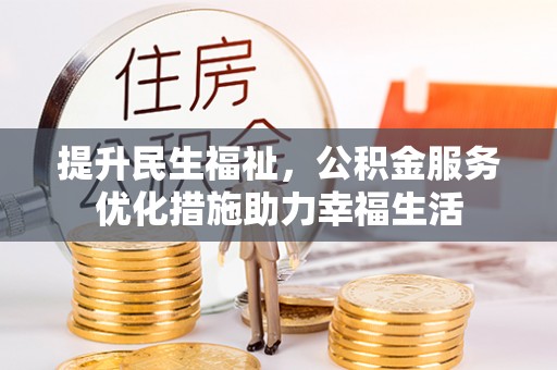 濮阳提升民生福祉，公积金服务优化措施助力幸福生活